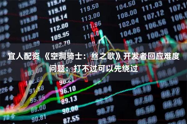 宜人配资 《空洞骑士：丝之歌》开发者回应难度问题：打不过可以先绕过