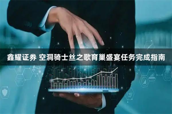 鑫耀证券 空洞骑士丝之歌育巢盛宴任务完成指南