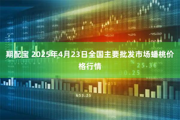 期配宝 2025年4月23日全国主要批发市场蟠桃价格行情