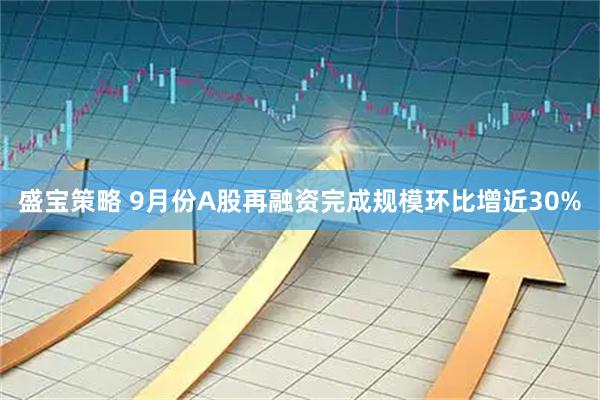 盛宝策略 9月份A股再融资完成规模环比增近30%