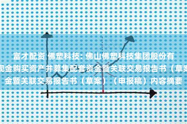 富才配资 佛塑科技: 佛山佛塑科技集团股份有限公司发行股份及支付现金购买资产并募集配套资金暨关联交易报告书（草案）（申报稿）内容摘要