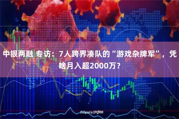 中银两融 专访：7人跨界凑队的“游戏杂牌军”，凭啥月入超2000万？