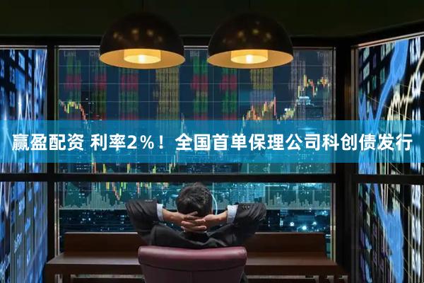 赢盈配资 利率2％！全国首单保理公司科创债发行