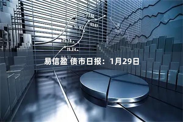 易信盈 债市日报：1月29日
